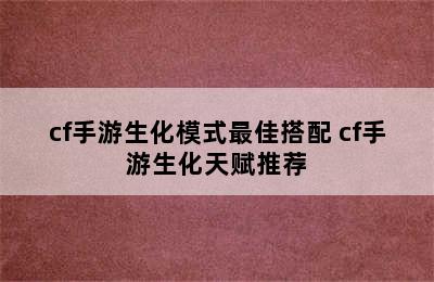 cf手游生化模式最佳搭配 cf手游生化天赋推荐